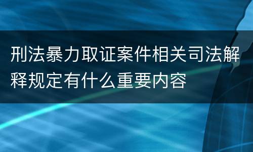 刑法暴力取证案件相关司法解释规定有什么重要内容