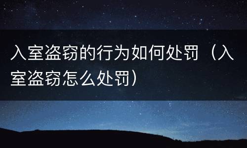 入室盗窃的行为如何处罚（入室盗窃怎么处罚）