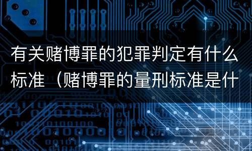 有关赌博罪的犯罪判定有什么标准（赌博罪的量刑标准是什么）