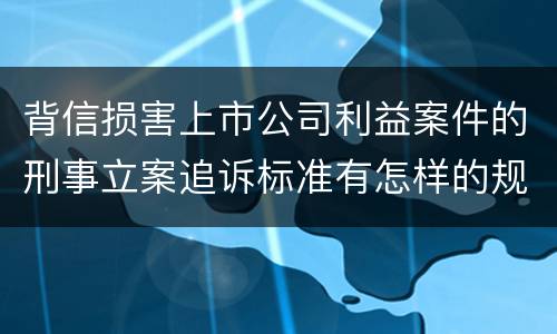 背信损害上市公司利益案件的刑事立案追诉标准有怎样的规定