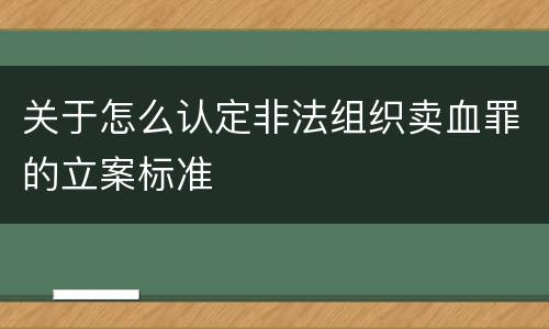 关于怎么认定非法组织卖血罪的立案标准