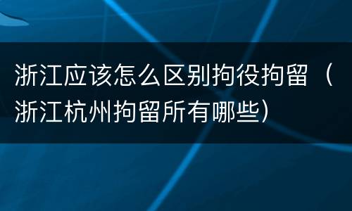 浙江应该怎么区别拘役拘留（浙江杭州拘留所有哪些）