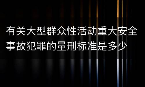 有关大型群众性活动重大安全事故犯罪的量刑标准是多少