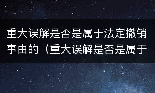 重大误解是否是属于法定撤销事由的（重大误解是否是属于法定撤销事由的范畴）