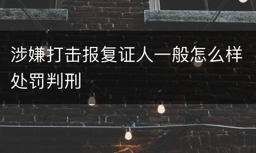 涉嫌打击报复证人一般怎么样处罚判刑