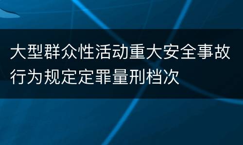 大型群众性活动重大安全事故行为规定定罪量刑档次