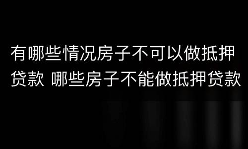 有哪些情况房子不可以做抵押贷款 哪些房子不能做抵押贷款