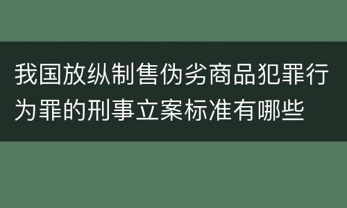 我国放纵制售伪劣商品犯罪行为罪的刑事立案标准有哪些