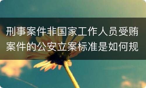 刑事案件非国家工作人员受贿案件的公安立案标准是如何规定