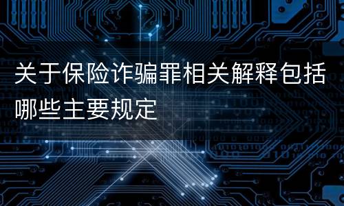 关于保险诈骗罪相关解释包括哪些主要规定
