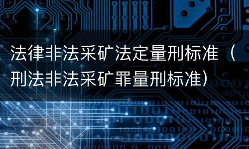法律非法采矿法定量刑标准（刑法非法采矿罪量刑标准）
