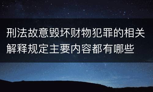 刑法故意毁坏财物犯罪的相关解释规定主要内容都有哪些