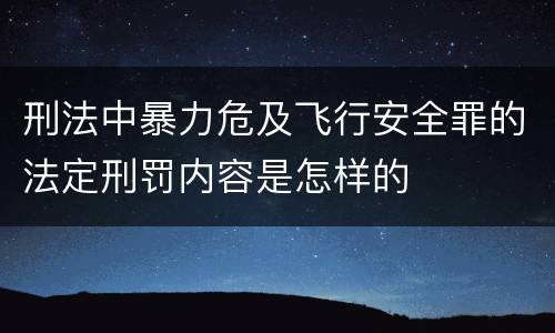 刑法中暴力危及飞行安全罪的法定刑罚内容是怎样的