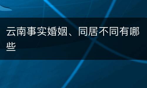 云南事实婚姻、同居不同有哪些