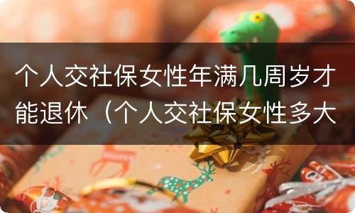 个人交社保女性年满几周岁才能退休（个人交社保女性多大岁数退休）