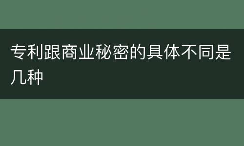 专利跟商业秘密的具体不同是几种