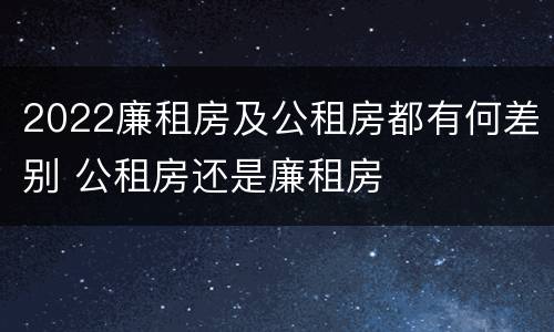 2022廉租房及公租房都有何差别 公租房还是廉租房