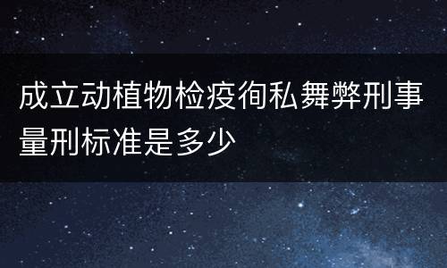 成立动植物检疫徇私舞弊刑事量刑标准是多少