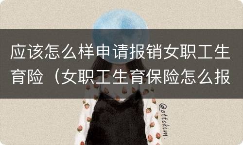 应该怎么样申请报销女职工生育险（女职工生育保险怎么报销,需要什么资料）