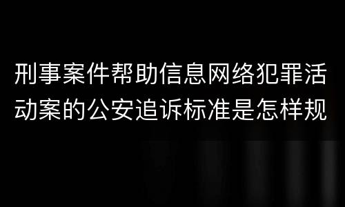 刑事案件帮助信息网络犯罪活动案的公安追诉标准是怎样规定