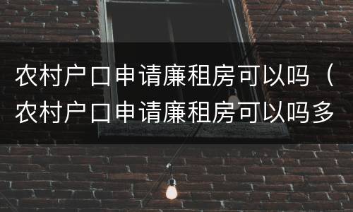 农村户口申请廉租房可以吗（农村户口申请廉租房可以吗多少钱）