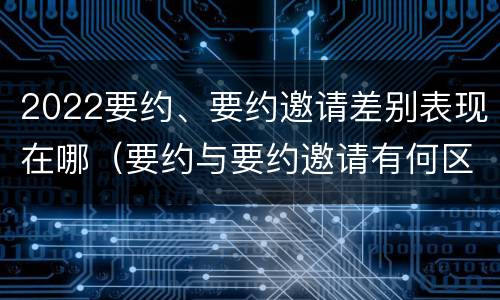 2022要约、要约邀请差别表现在哪（要约与要约邀请有何区别,如何区分?）