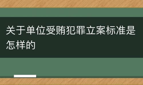 关于单位受贿犯罪立案标准是怎样的