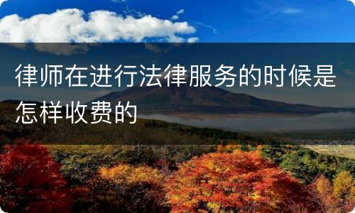 律师在进行法律服务的时候是怎样收费的