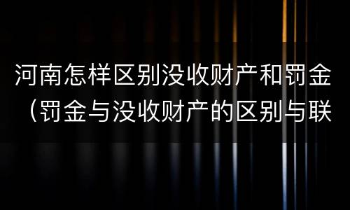 河南怎样区别没收财产和罚金（罚金与没收财产的区别与联系）