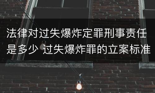 法律对过失爆炸定罪刑事责任是多少 过失爆炸罪的立案标准