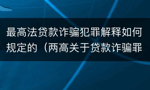 最高法贷款诈骗犯罪解释如何规定的（两高关于贷款诈骗罪司法解释）