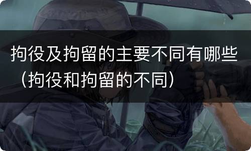 拘役及拘留的主要不同有哪些（拘役和拘留的不同）