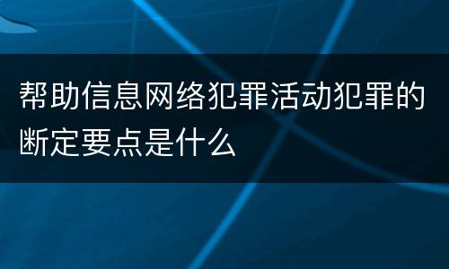 帮助信息网络犯罪活动犯罪的断定要点是什么