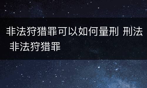 非法狩猎罪可以如何量刑 刑法 非法狩猎罪