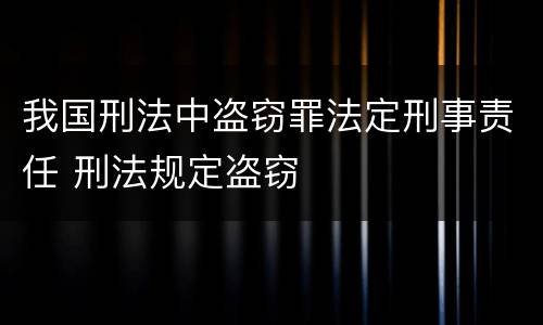 我国刑法中盗窃罪法定刑事责任 刑法规定盗窃