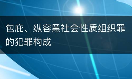 包庇、纵容黑社会性质组织罪的犯罪构成