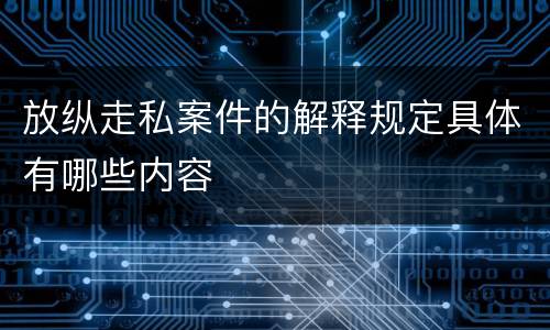 放纵走私案件的解释规定具体有哪些内容