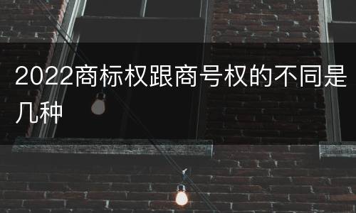 2022商标权跟商号权的不同是几种