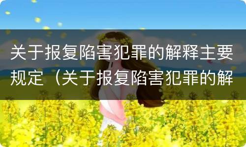 关于报复陷害犯罪的解释主要规定（关于报复陷害犯罪的解释主要规定是）