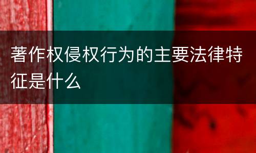 著作权侵权行为的主要法律特征是什么