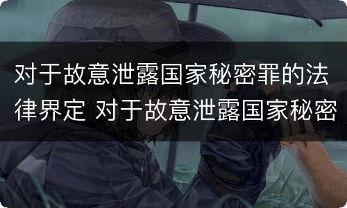 对于故意泄露国家秘密罪的法律界定 对于故意泄露国家秘密罪的法律界定为