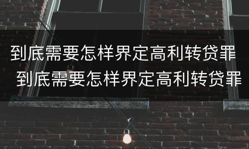 到底需要怎样界定高利转贷罪 到底需要怎样界定高利转贷罪呢