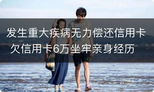 发生重大疾病无力偿还信用卡 欠信用卡6万坐牢亲身经历