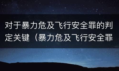 对于暴力危及飞行安全罪的判定关键（暴力危及飞行安全罪的构成要件）