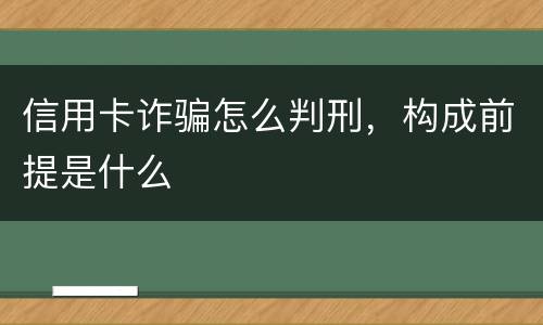信用卡诈骗怎么判刑，构成前提是什么