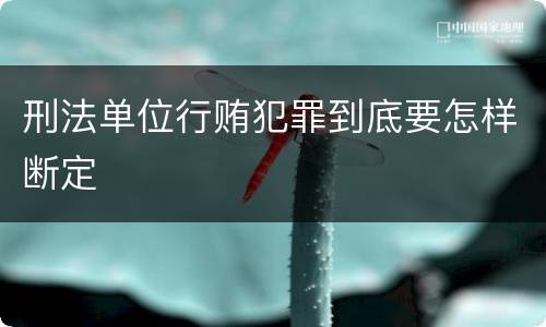 刑法单位行贿犯罪到底要怎样断定