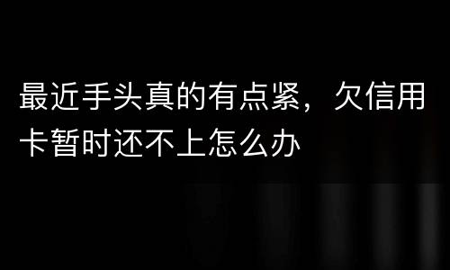 最近手头真的有点紧，欠信用卡暂时还不上怎么办