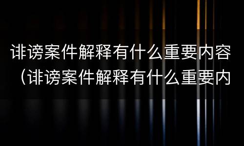 诽谤案件解释有什么重要内容（诽谤案件解释有什么重要内容嘛）