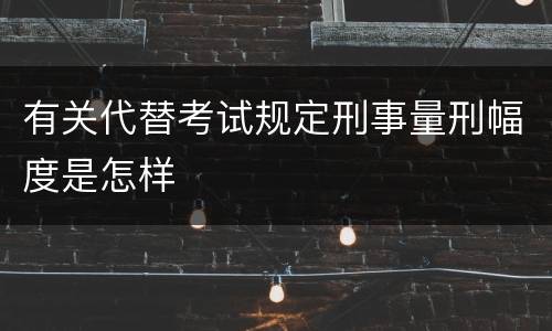 有关代替考试规定刑事量刑幅度是怎样