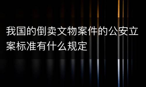 我国的倒卖文物案件的公安立案标准有什么规定
